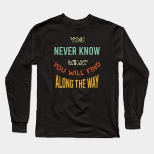 You Never Know What You'll Find Along the Way Long Sleeve T-Shirt